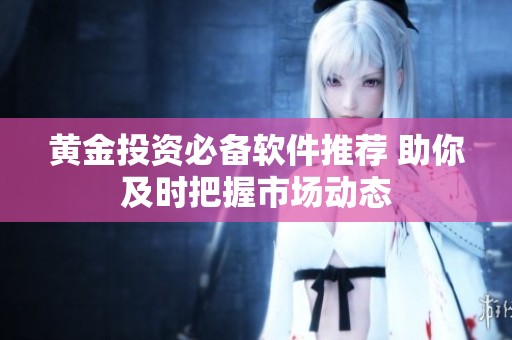 黄金投资必备软件推荐 助你及时把握市场动态