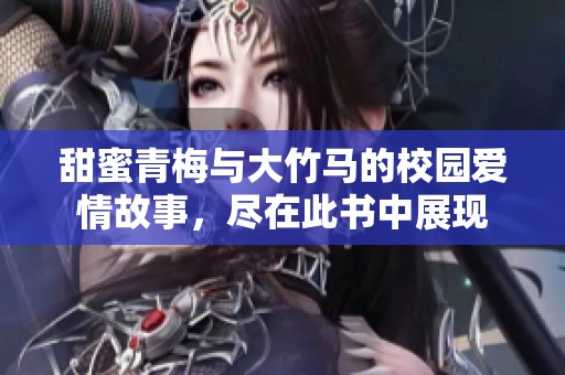 甜蜜青梅与大竹马的校园爱情故事，尽在此书中展现