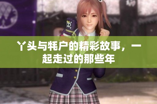 丫头与牦户的精彩故事，一起走过的那些年