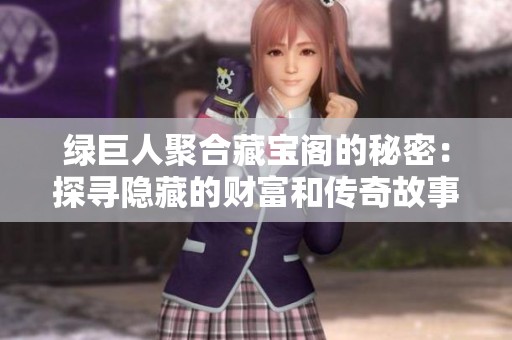 绿巨人聚合藏宝阁的秘密：探寻隐藏的财富和传奇故事
