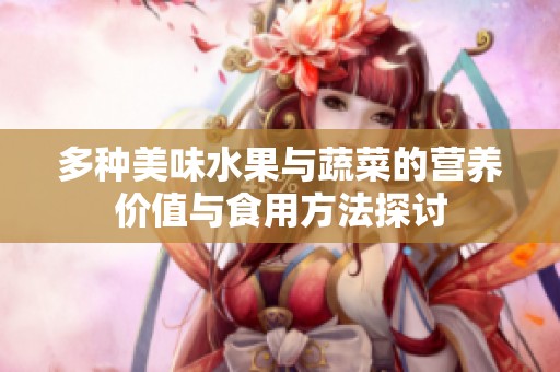 多种美味水果与蔬菜的营养价值与食用方法探讨