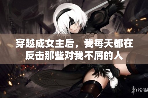 穿越成女主后，我每天都在反击那些对我不屑的人