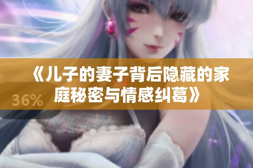 《儿子的妻子背后隐藏的家庭秘密与情感纠葛》