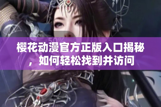 樱花动漫官方正版入口揭秘，如何轻松找到并访问