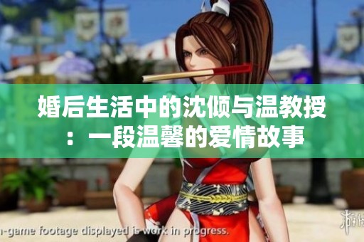 婚后生活中的沈倾与温教授：一段温馨的爱情故事