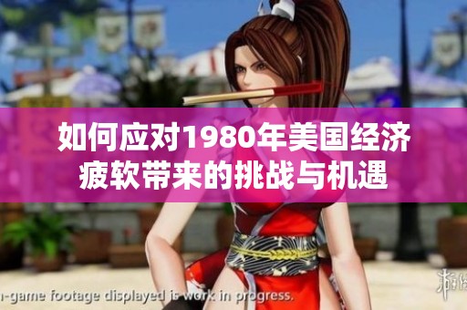 如何应对1980年美国经济疲软带来的挑战与机遇