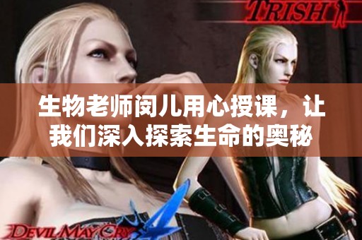 生物老师闵儿用心授课，让我们深入探索生命的奥秘