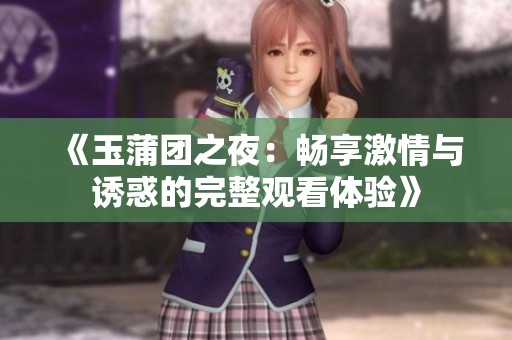 《玉蒲团之夜：畅享激情与诱惑的完整观看体验》