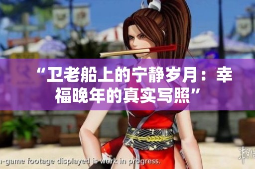 “卫老船上的宁静岁月：幸福晚年的真实写照”