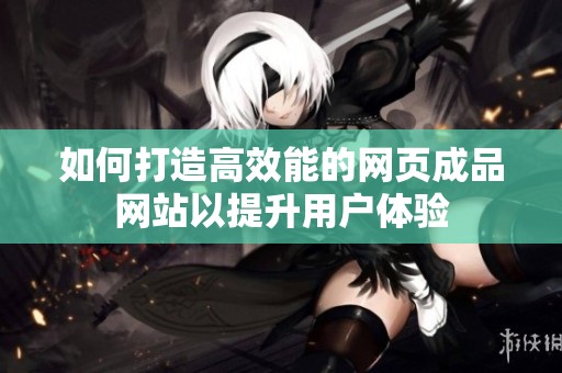 如何打造高效能的网页成品网站以提升用户体验