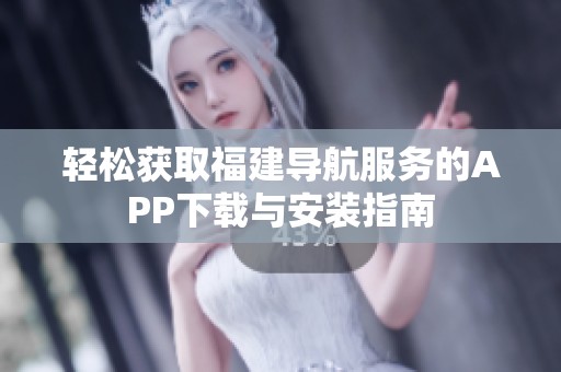 轻松获取福建导航服务的APP下载与安装指南
