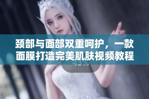 颈部与面部双重呵护，一款面膜打造完美肌肤视频教程