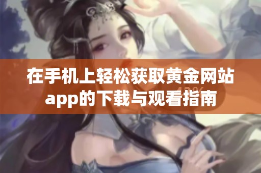 在手机上轻松获取黄金网站app的下载与观看指南