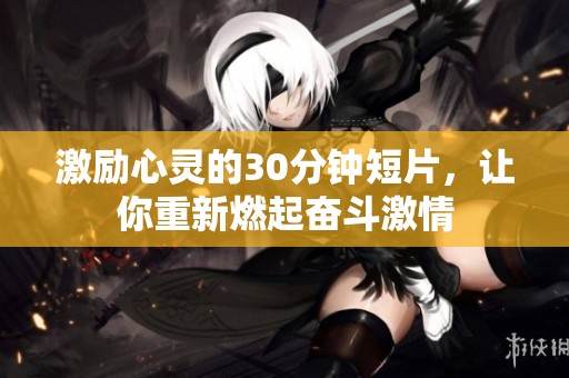 激励心灵的30分钟短片，让你重新燃起奋斗激情