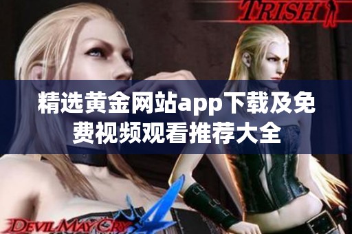 精选黄金网站app下载及免费视频观看推荐大全
