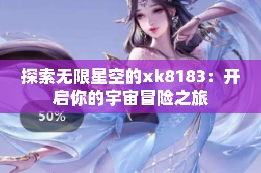 探索无限星空的xk8183：开启你的宇宙冒险之旅