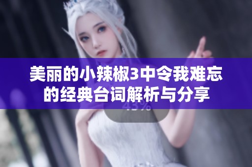 美丽的小辣椒3中令我难忘的经典台词解析与分享