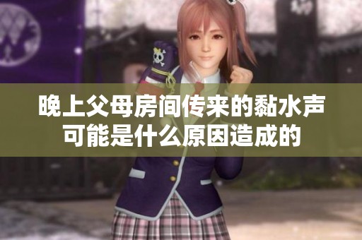 晚上父母房间传来的黏水声可能是什么原因造成的