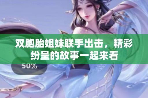 双胞胎姐妹联手出击，精彩纷呈的故事一起来看