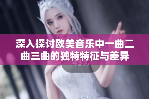 深入探讨欧美音乐中一曲二曲三曲的独特特征与差异
