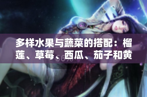 多样水果与蔬菜的搭配：榴莲、草莓、西瓜、茄子和黄瓜的美味探索
