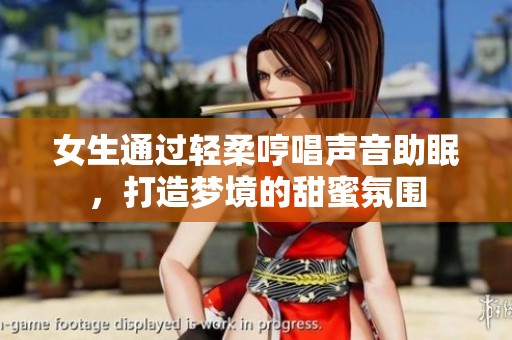 女生通过轻柔哼唱声音助眠，打造梦境的甜蜜氛围