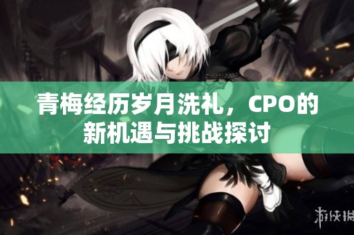 青梅经历岁月洗礼，CPO的新机遇与挑战探讨