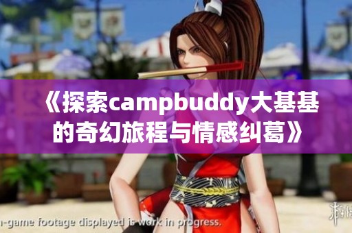 《探索campbuddy大基基的奇幻旅程与情感纠葛》