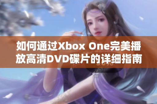 如何通过Xbox One完美播放高清DVD碟片的详细指南