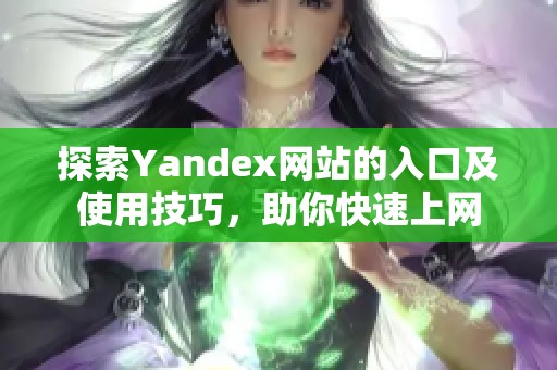 探索Yandex网站的入口及使用技巧，助你快速上网