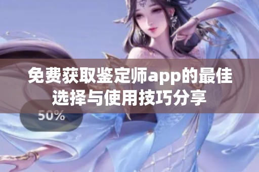 免费获取鉴定师app的最佳选择与使用技巧分享
