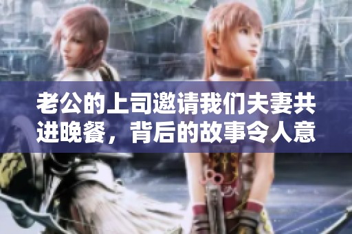 老公的上司邀请我们夫妻共进晚餐，背后的故事令人意外
