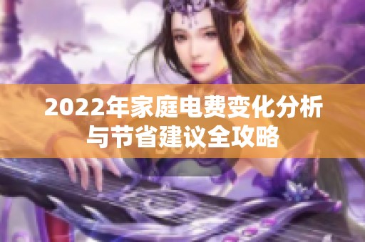 2022年家庭电费变化分析与节省建议全攻略