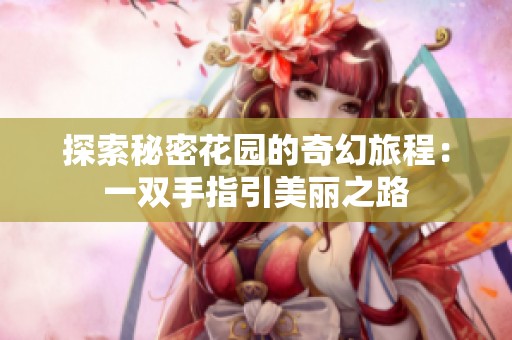 探索秘密花园的奇幻旅程：一双手指引美丽之路