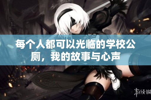 每个人都可以光临的学校公厕，我的故事与心声