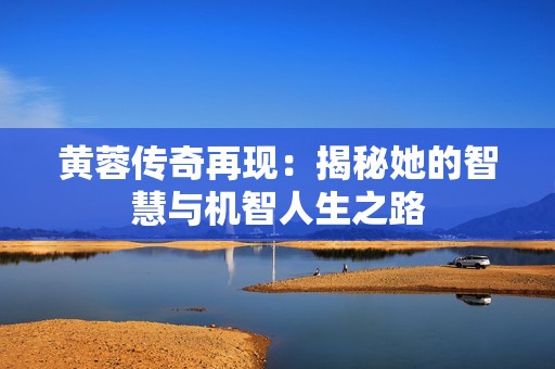 黄蓉传奇再现：揭秘她的智慧与机智人生之路