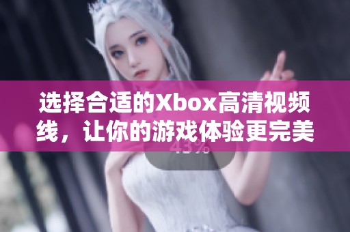 选择合适的Xbox高清视频线，让你的游戏体验更完美
