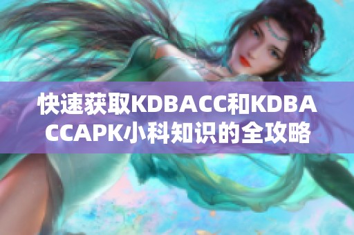 快速获取KDBACC和KDBACCAPK小科知识的全攻略与指南