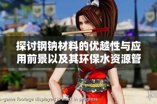 探讨钢钠材料的优越性与应用前景以及其环保水资源管理