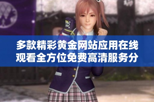 多款精彩黄金网站应用在线观看全方位免费高清服务分享