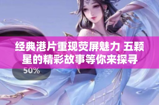 经典港片重现荧屏魅力 五颗星的精彩故事等你来探寻