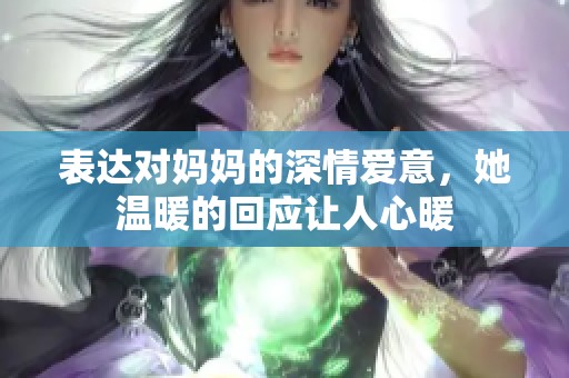表达对妈妈的深情爱意，她温暖的回应让人心暖
