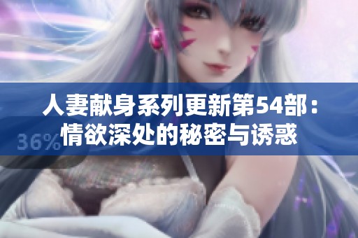 人妻献身系列更新第54部：情欲深处的秘密与诱惑