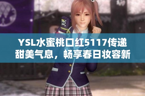 YSL水蜜桃口红5117传递甜美气息，畅享春日妆容新风尚