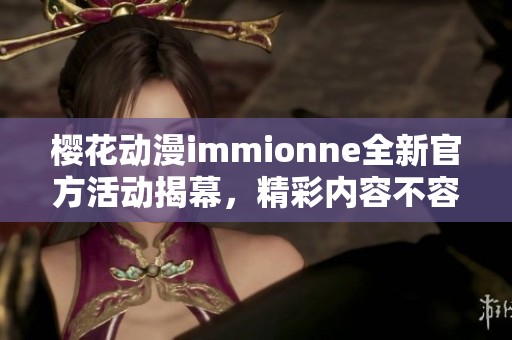 樱花动漫immionne全新官方活动揭幕，精彩内容不容错过