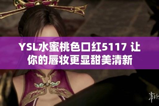 YSL水蜜桃色口红5117 让你的唇妆更显甜美清新