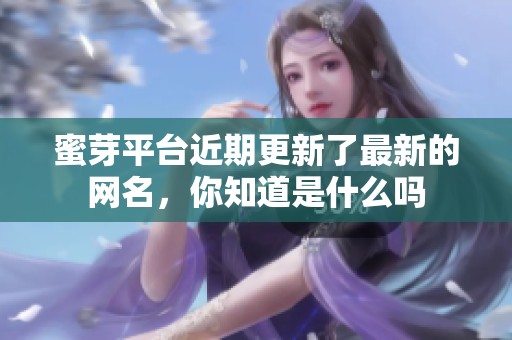 蜜芽平台近期更新了最新的网名，你知道是什么吗