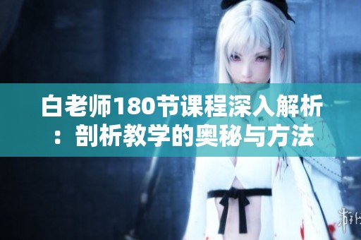 白老师180节课程深入解析：剖析教学的奥秘与方法