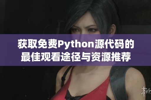 获取免费Python源代码的最佳观看途径与资源推荐