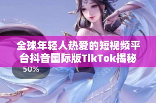 全球年轻人热爱的短视频平台抖音国际版TikTok揭秘